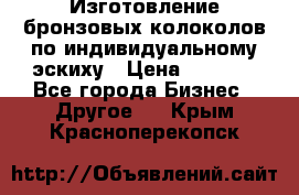 Изготовление бронзовых колоколов по индивидуальному эскиху › Цена ­ 1 000 - Все города Бизнес » Другое   . Крым,Красноперекопск